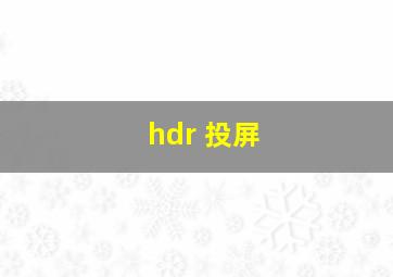 hdr 投屏